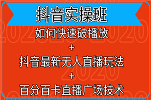 抖音实操班：如何快速破播放+百分百卡直播广场技术+抖音最新无人直播玩法
