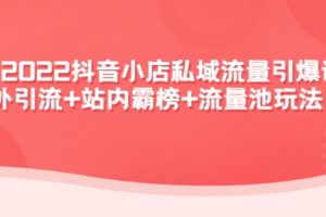 2022抖音小店私域流量引爆课：站外引流+站内霸榜+流量池玩法等等！