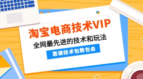 淘宝电商VIP高端课程，全网最先进的技术和玩法，靠谱技术包教包会