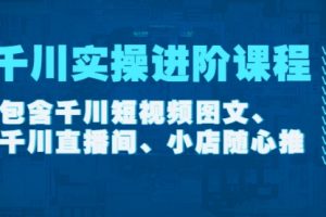 千川实操进阶课程（11月更新）包含千川短视频图文、千川直播间、小店随心推