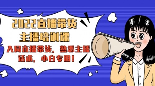 2022直播带货-主播培训课：入局直播带货，熟悉主播话术，小白专用！