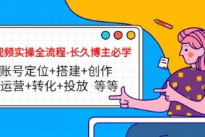 短视频实操全流程-必学：账号定位+搭建+创作+运营+转化+投放