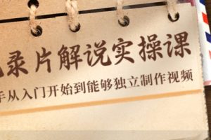价值799的纪录片解说实操课，新手从入门开始到能够独立制作视频（22节课）