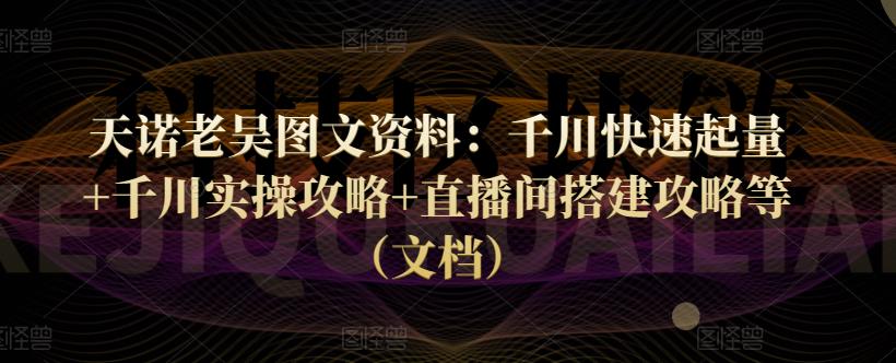 天诺老吴图文资料:千川快速起量+千川实操攻略+直播间搭建攻略等(文档) 天诺老吴图文资料:千川快速起量+千川实操攻略+直播间搭建攻略等(文档)