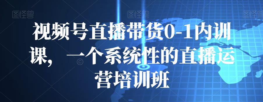 视频号直播带货0-1内训课,一个系统性的直播运营培训班 视频号直播带货0-1内训课,一个系统性的直播运营培训班