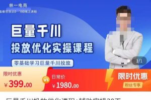 林一·巨量千川投放优化课程，学完课程能正确玩转千川付费投放的各项技巧