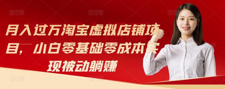 月入过万淘宝虚拟店铺项目,小白零基础零成本实现被动躺赚 月入过万淘宝虚拟店铺项目,小白零基础零成本实现被动躺赚
