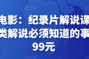 眼镜蛇电影:纪录片解说课程,做从纪实类解说必须知道的事-价值499元