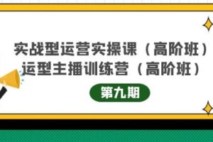 实战型运营实操课第9期+运营型主播训练营第9期，高阶班（51节课）
