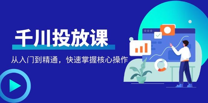 千万级直播操盘手带你玩转千川投放:从入门到精通,快速掌握核心操作 千万级直播操盘手带你玩转千川投放:从入门到精通,快速掌握核心操作
