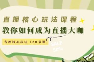 直播核心玩法：教你如何成为直播大咖，各种核心玩法讲解+实操（20节课）