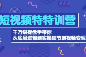 短视频特训营：千万级操盘手带你从底层逻辑到实操细节到变现