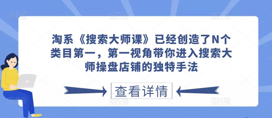 淘系《搜索大师课》已经创造了N个类目第一,第一视角带你进入搜索大师操盘店铺的独特手法 淘系《搜索大师课》已经创造了N个类目第一,第一视角带你进入搜索大师操盘店铺的独特手法