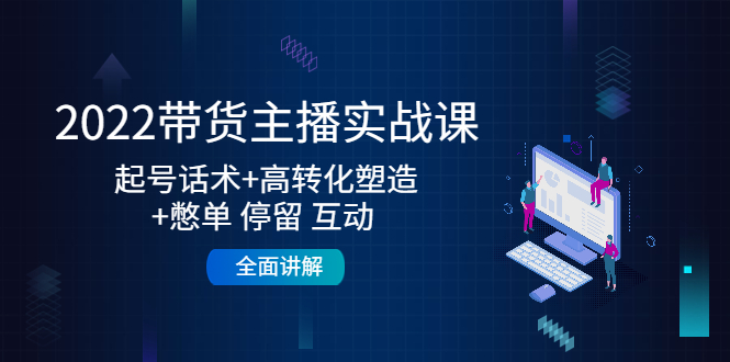 2022带货主播实战课:起号话术+高转化塑造+憋单 停留 互动 全面讲解 2022带货主播实战课:起号话术+高转化塑造+憋单 停留 互动 全面讲解