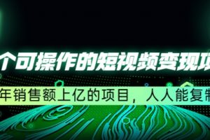 五个可操作的短视频变现项目：年销售额上亿的项目，人人能复制