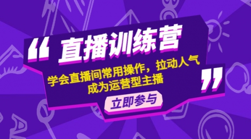 直播训练营：学会直播间常用操作，拉动人气，成为运营型主播