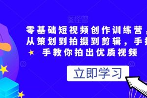 0基础短视频创作训练营，从策划到拍摄到剪辑，手把手教你拍出优质视频