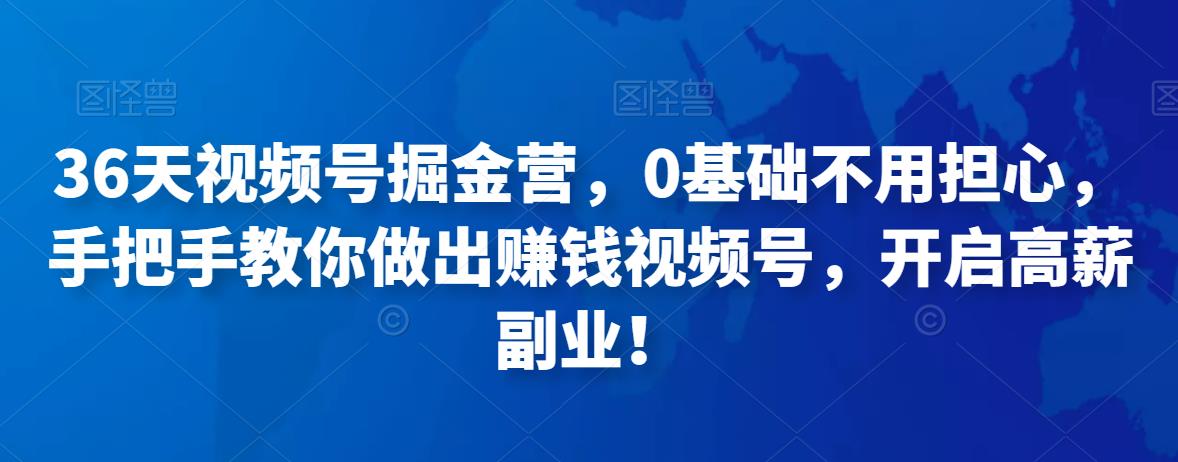 36天视频号掘金营,0基础不用担心,手把手教你做出赚钱视频号,开启高薪副业! 36天视频号掘金营,0基础不用担心,手把手教你做出赚钱视频号,开启高薪副业!