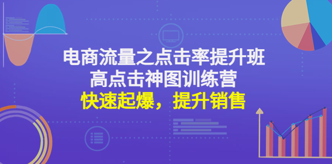 电商流量之点击率提升班+高点击神图训练营:快速起爆,提升销售! 电商流量之点击率提升班+高点击神图训练营:快速起爆,提升销售!