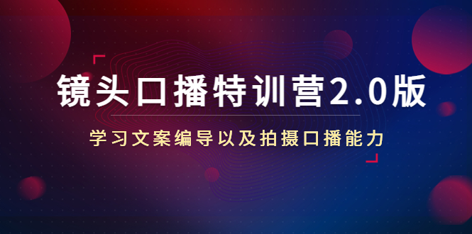 镜头口播特训营2.0版,学习文案编导以及拍摄口播能力(50节课时) 镜头口播特训营2.0版,学习文案编导以及拍摄口播能力(50节课时)
