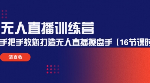 无人直播训练营:手把手教您打造无人直播操盘手(16节课时) 无人直播训练营:手把手教您打造无人直播操盘手(16节课时)