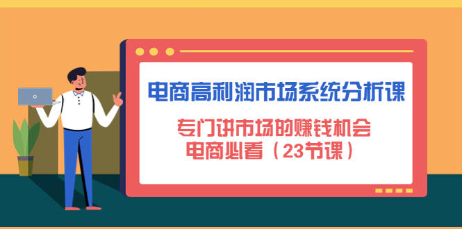 电商高利润市场系统分析课:专门讲市场的赚钱机会,电商必看(23节课) 电商高利润市场系统分析课:专门讲市场的赚钱机会,电商必看(23节课)