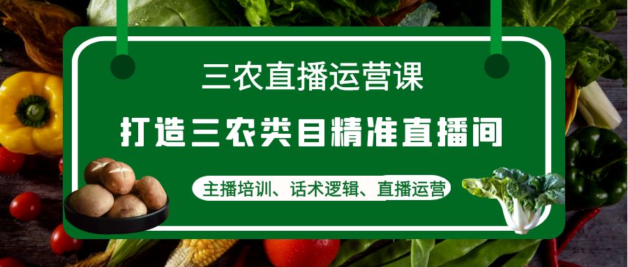 三农直播运营课:打造三农类目精准直播间,主播培训、话术逻辑、直播运营 三农直播运营课:打造三农类目精准直播间,主播培训、话术逻辑、直播运营