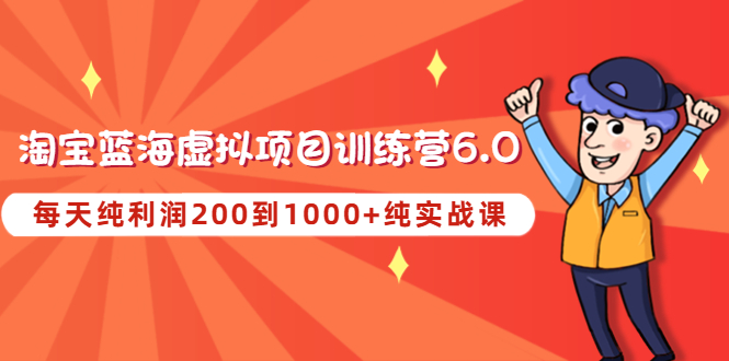 黄岛主《淘宝蓝海虚拟项目陪跑训练营6.0》每天纯利润200到1000+纯实战课 黄岛主《淘宝蓝海虚拟项目陪跑训练营6.0》每天纯利润200到1000+纯实战课