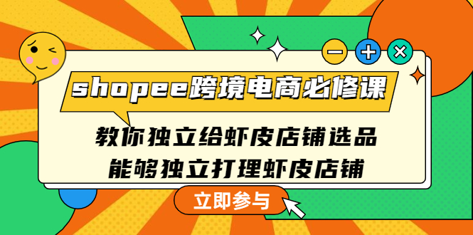 shopee跨境电商必修课:教你独立给虾皮店铺选品,能够独立打理虾皮店铺 shopee跨境电商必修课:教你独立给虾皮店铺选品,能够独立打理虾皮店铺
