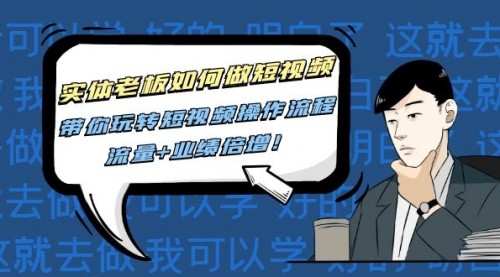 实体老板如何做短视频：带你玩转短视频全套操作流程，流量+业绩倍增