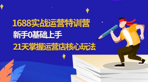 1688实战特训营：新手0基础上手，21天掌握运营店核心玩法
