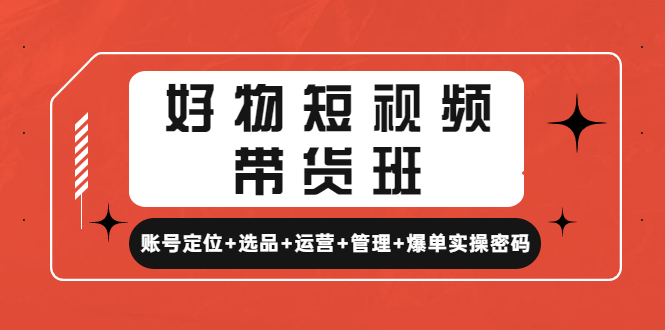 好物短视频带货班:账号定位+选品+运营+管理+爆单实操密码! 好物短视频带货班:账号定位+选品+运营+管理+爆单实操密码!