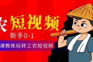 三农短视频从0~1运营课：​30节实操课教练玩转三农短视频