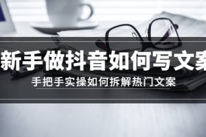[文案写作]新手做抖音如何写文案，手把手实操如何拆解热门文案