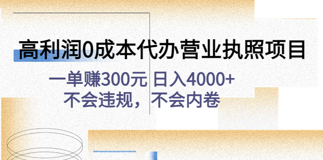 高利润0成本代办营业执照项目:一单赚300元 日入4000+不会违规,不会内卷 高利润0成本代办营业执照项目:一单赚300元 日入4000+不会违规,不会内卷