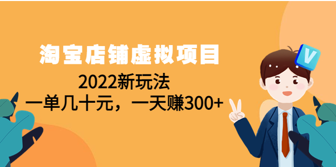 淘宝店铺虚拟项目:2022新玩法,一单几十元,一天赚300+(59节课) 淘宝店铺虚拟项目:2022新玩法,一单几十元,一天赚300+(59节课)