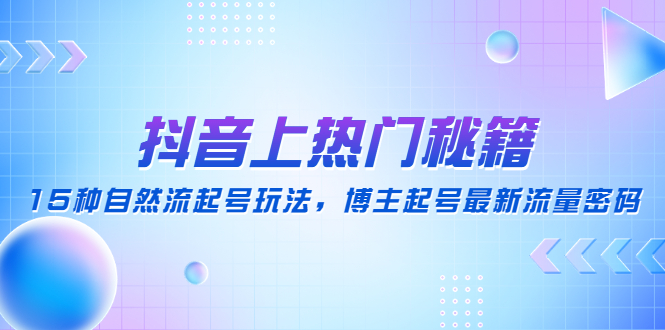 抖音上热门秘籍:15种自然流起号玩法,博主起号最新流量密码 抖音上热门秘籍:15种自然流起号玩法,博主起号最新流量密码