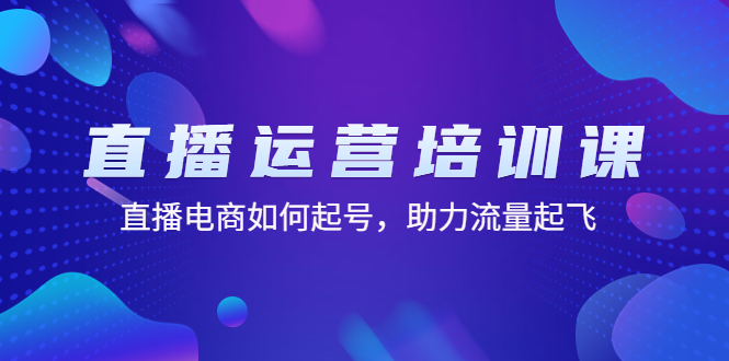 直播运营培训课:直播电商如何起号,助力流量起飞(11节课) 直播运营培训课:直播电商如何起号,助力流量起飞(11节课)