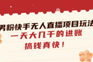 男粉快手无人直播项目玩法，一天大几千的进账，搞钱真快！
