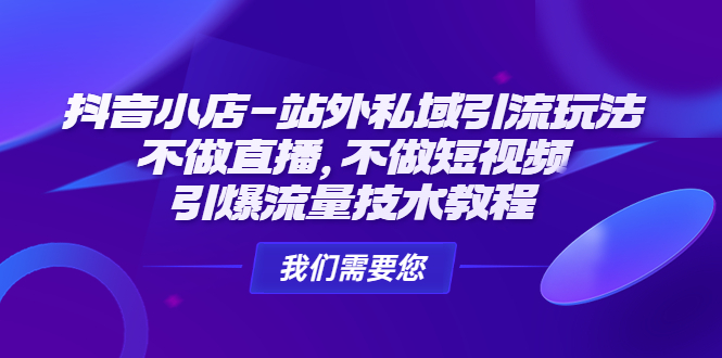 抖音小店-站外私域引流玩法:不做直播,不做短视频,引爆流量技术教程 抖音小店-站外私域引流玩法:不做直播,不做短视频,引爆流量技术教程