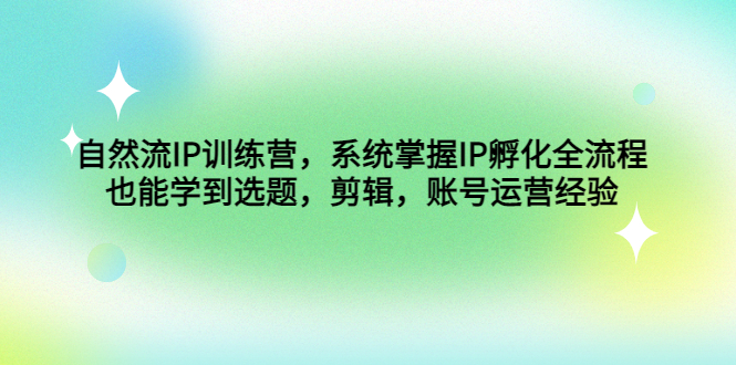 自然流IP训练营,系统掌握IP孵化全流程,也能学到选题,剪辑,账号运营经验 自然流IP训练营,系统掌握IP孵化全流程,也能学到选题,剪辑,账号运营经验