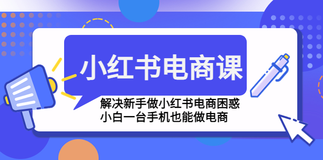 小红书电商课程,解决新手做小红书电商困惑,小白一台手机也能做电商 小红书电商课程,解决新手做小红书电商困惑,小白一台手机也能做电商