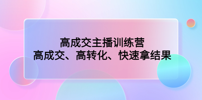 高成交主播训练营:高成交、高转化、快速拿结果 高成交主播训练营:高成交、高转化、快速拿结果