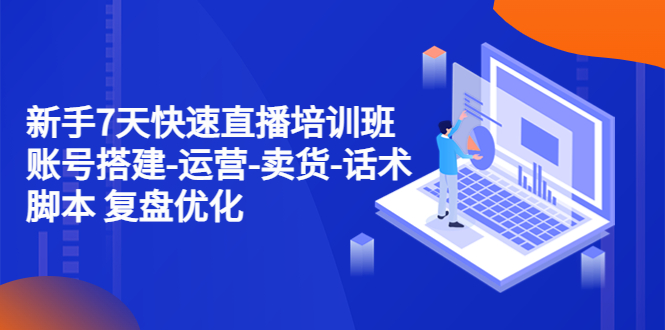 新手7天快速直播培训班:账号搭建-运营-卖货-话术脚本 复盘优化(14节) 新手7天快速直播培训班:账号搭建-运营-卖货-话术脚本 复盘优化(14节)