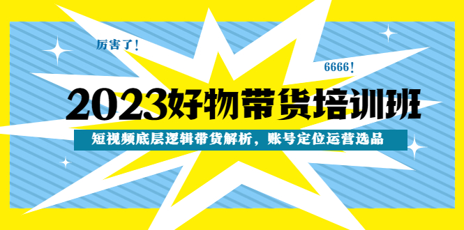 2023好物带货培训班:短视频底层逻辑带货解析,账号定位运营选品 2023好物带货培训班:短视频底层逻辑带货解析,账号定位运营选品