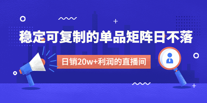 某电商线下课程,稳定可复制的单品矩阵日不落,做一个日销20w+利润的直播间 某电商线下课程,稳定可复制的单品矩阵日不落,做一个日销20w+利润的直播间