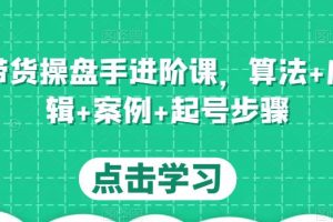 直播带货/操盘手/进阶课，算法+底层逻辑+案例+起号步骤