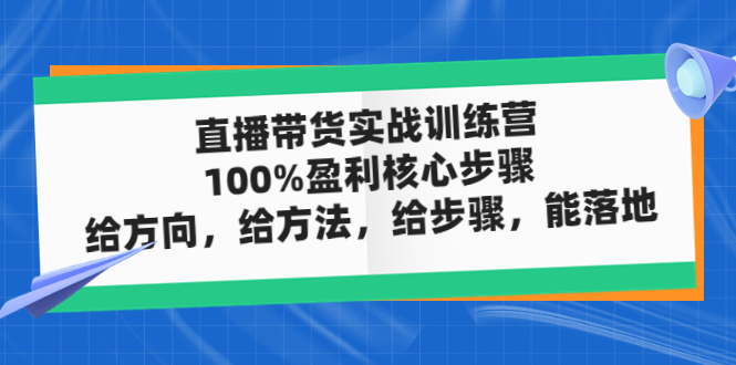 直播带货实战训练营:100%盈利核心步骤,给方向,给方法,给步骤,能落地 直播带货实战训练营:100%盈利核心步骤,给方向,给方法,给步骤,能落地