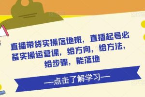 直播带货实战训练营：100%盈利核心步骤，给方向，给方法，给步骤，能落地