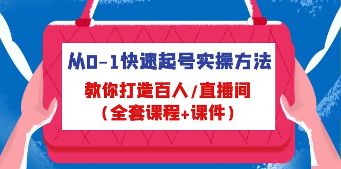 从0-1快速起号实操方法,教你打造百人/直播间(全套课程+课件) 从0-1快速起号实操方法,教你打造百人/直播间(全套课程+课件)